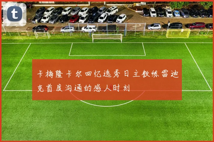 卡梅隆卡尔回忆选秀日主教练雷迪克首度沟通的感人时刻