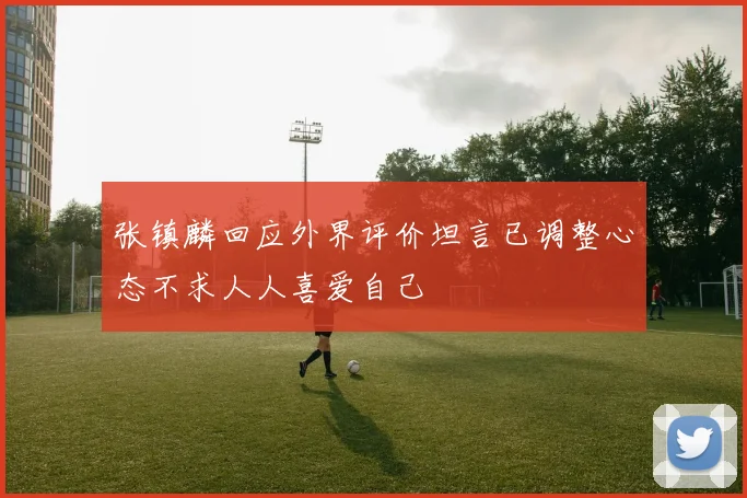 张镇麟回应外界评价坦言已调整心态不求人人喜爱自己