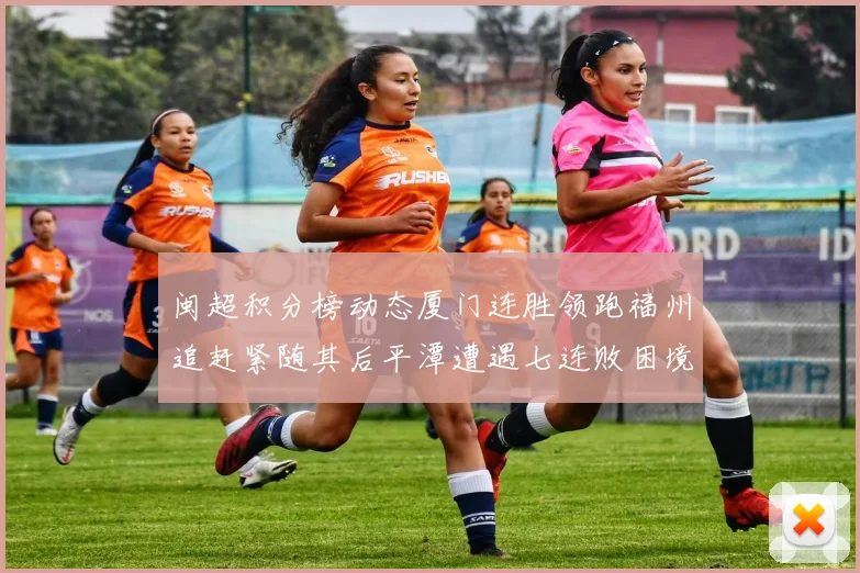 闽超积分榜动态厦门连胜领跑福州追赶紧随其后平潭遭遇七连败困境