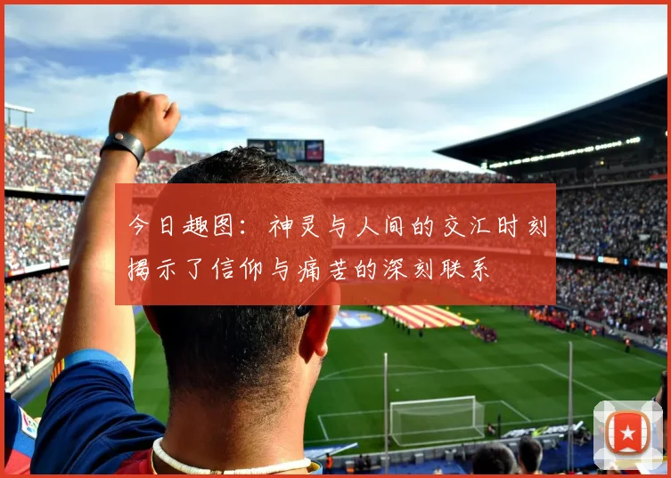 今日趣图：神灵与人间的交汇时刻揭示了信仰与痛苦的深刻联系